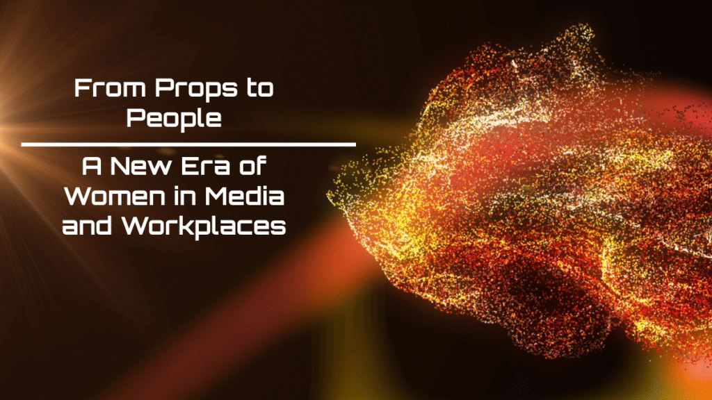 From Props to People: A New Era of Women in Media and Workplaces