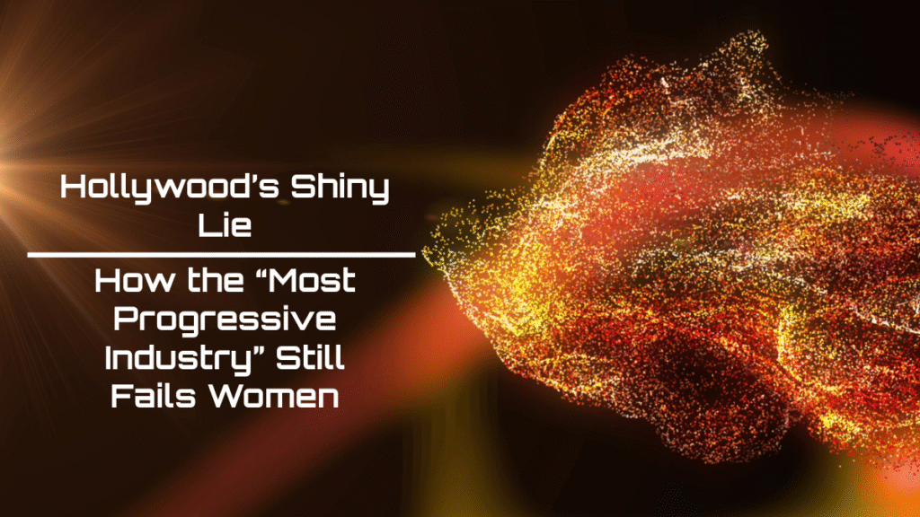 Hollywood’s Shiny Lie: How the “Most Progressive Industry” Still Fails Women