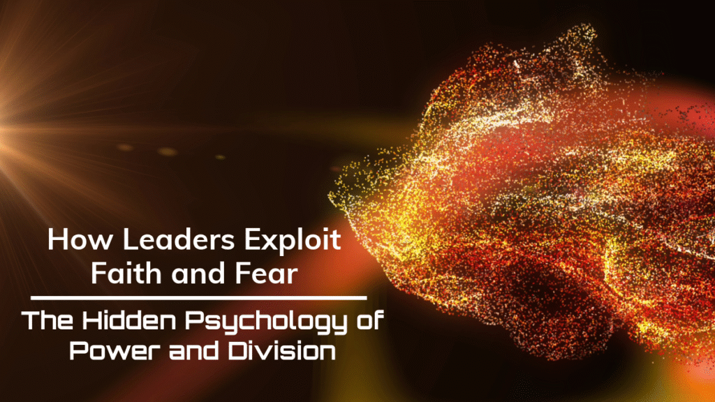 How Leaders Exploit Faith and Fear: The Hidden Psychology of Power and Division