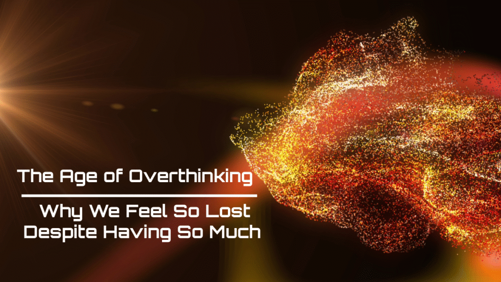 The Age of Overthinking: Why We Feel So Lost Despite Having So Much