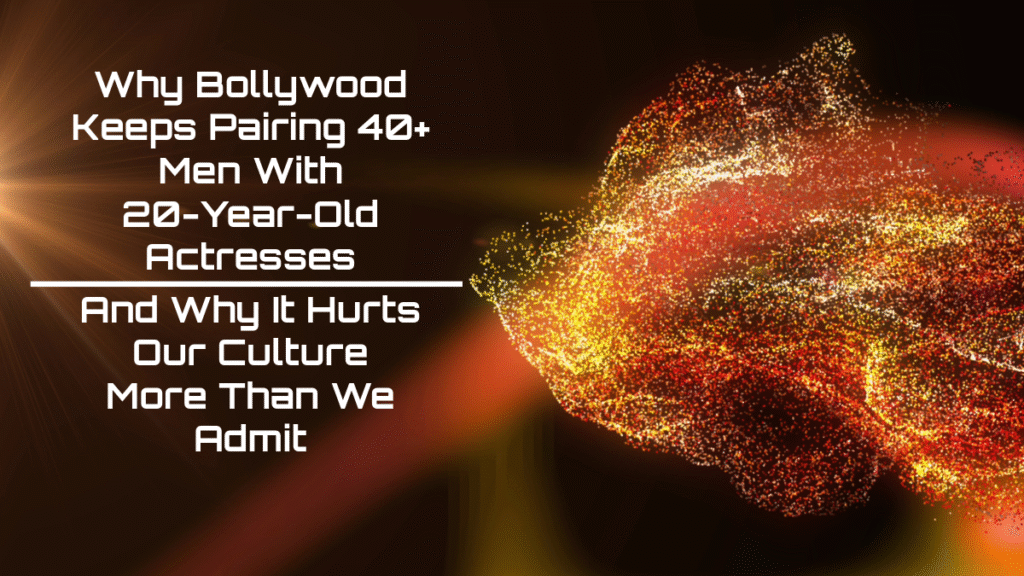 Why Bollywood Keeps Pairing 40+ Men With 20-Year-Old Actresses (And Why It Hurts Our Culture More Than We Admit)